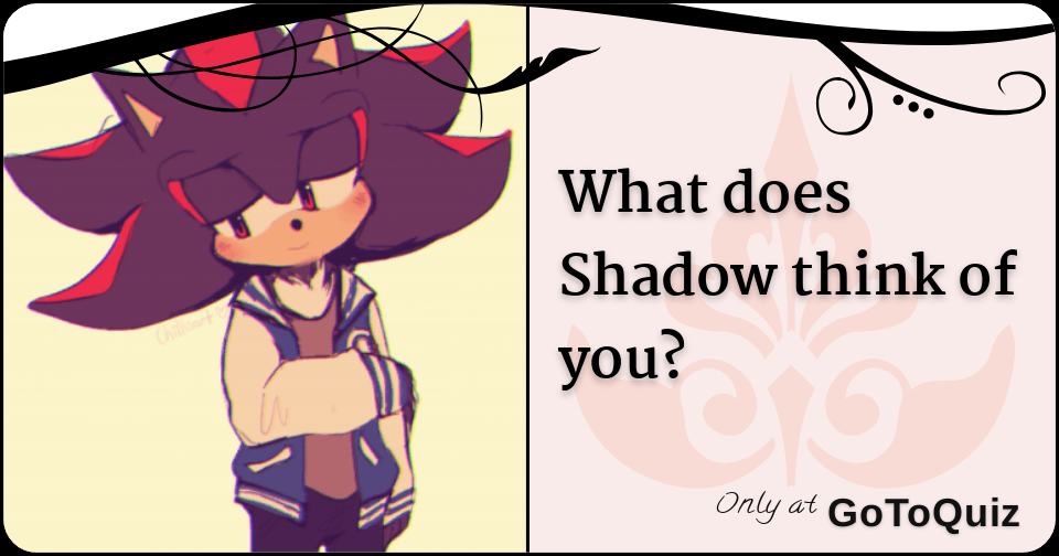 What does Shadow think of you?