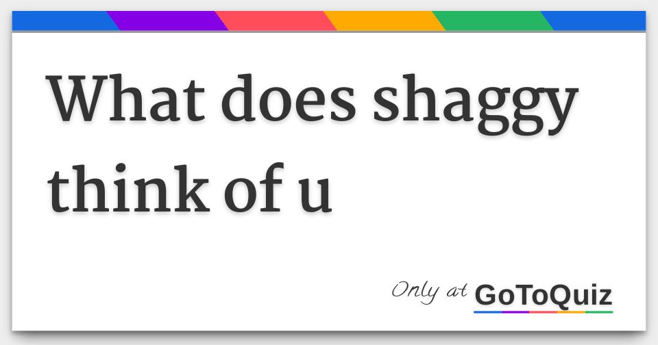 what does shaggy think of u