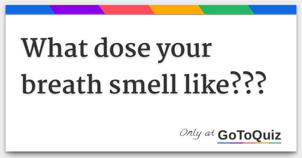 What dose your breath smell like???