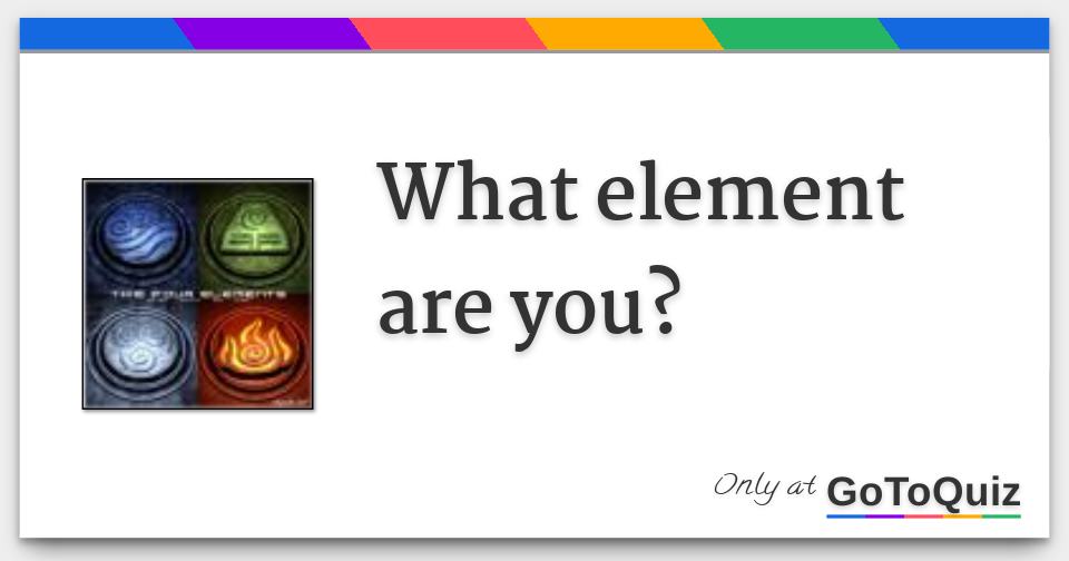 What Element Are You What element are you