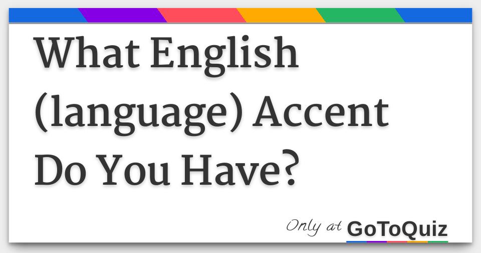 What English (language) Accent Do You Have?