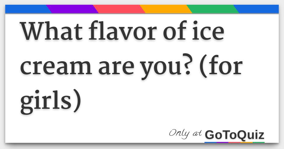 What flavor of ice cream are you? (for girls)