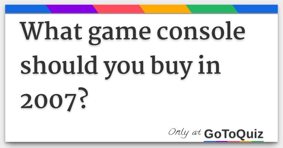 What Game Console Should You Buy 