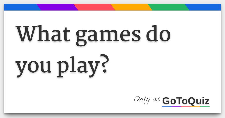 What games do you play?
