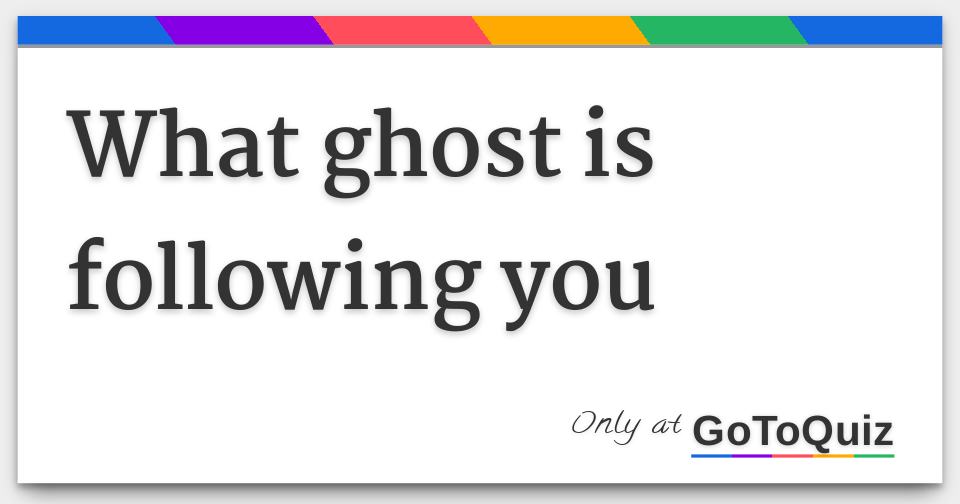 what ghost is following you