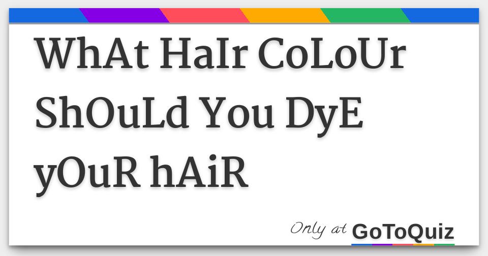WhAt HaIr CoLoUr ShOuLd You DyE yOuR hAiR