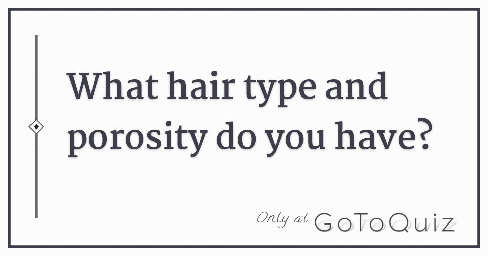 What Hair Type And Porosity Do You Have