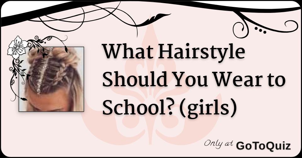 What Hairstyle Should You Wear to School? (girls)