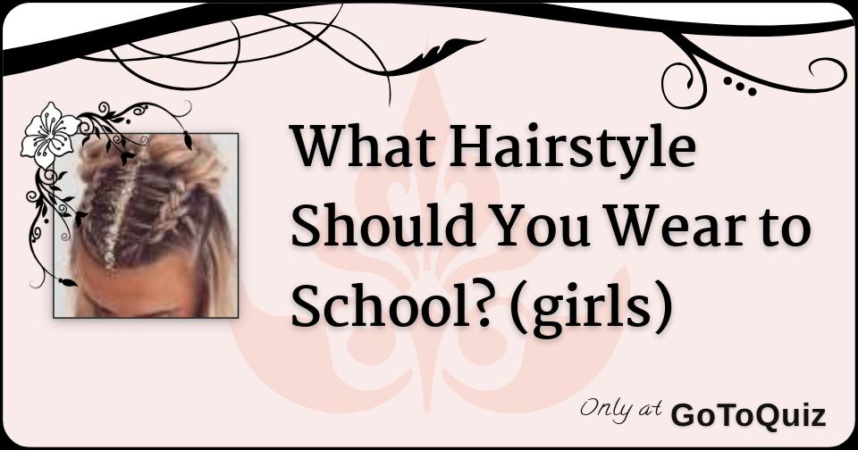 What Hairstyle Should You Wear to School? (girls) What Hairstyle Should You Wear to School? (girls)