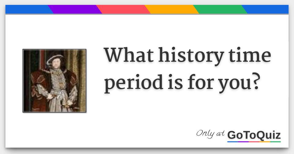 What history time period is for you?