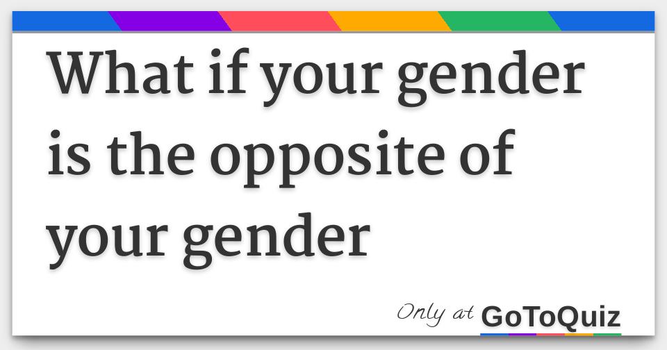 What if your gender is the opposite of your gender