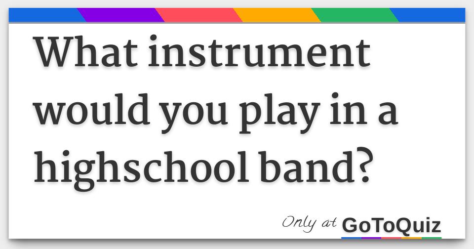 What instrument would you play in a highschool band?