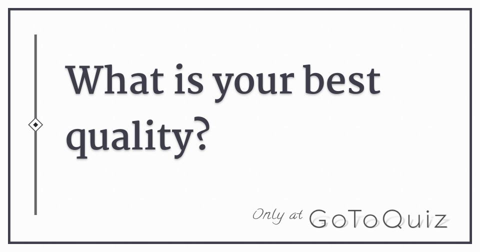 What is your best quality?