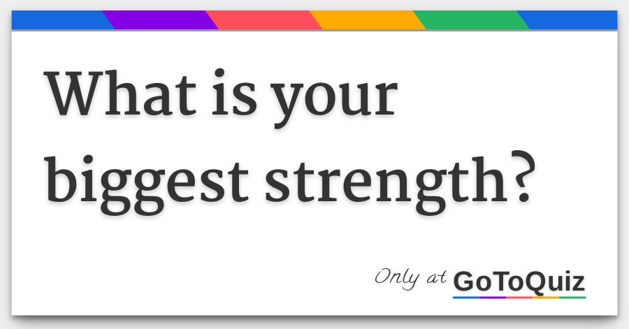 what is your biggest strength what is your biggest strength