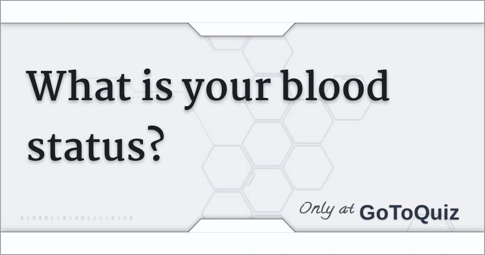 What is your blood status?