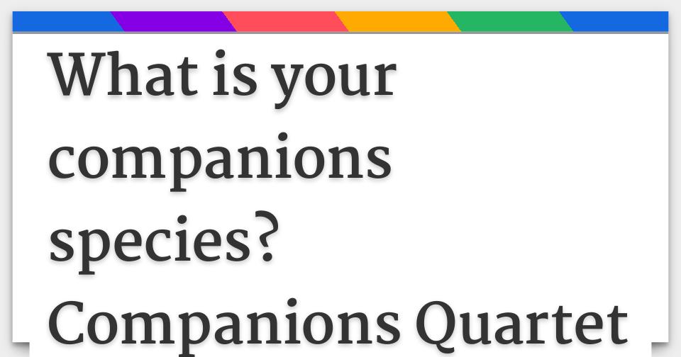 What is your companions species? Companions Quartet