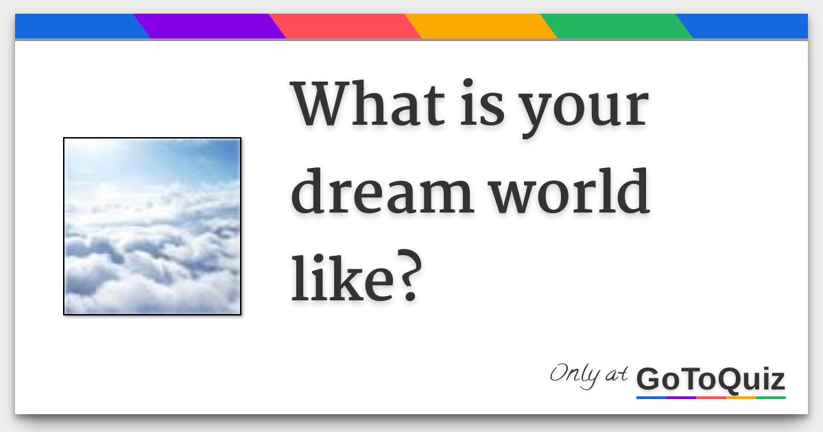 What is your dream world like?