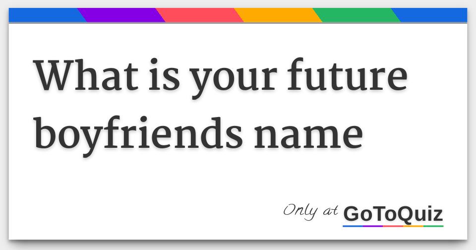What Is My Future Boyfriends Name Quiz What is your future boyfriends name