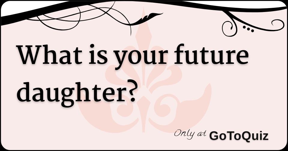 what is your future daughter?