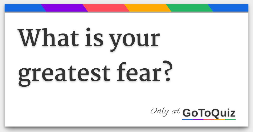 what is your greatest fear?