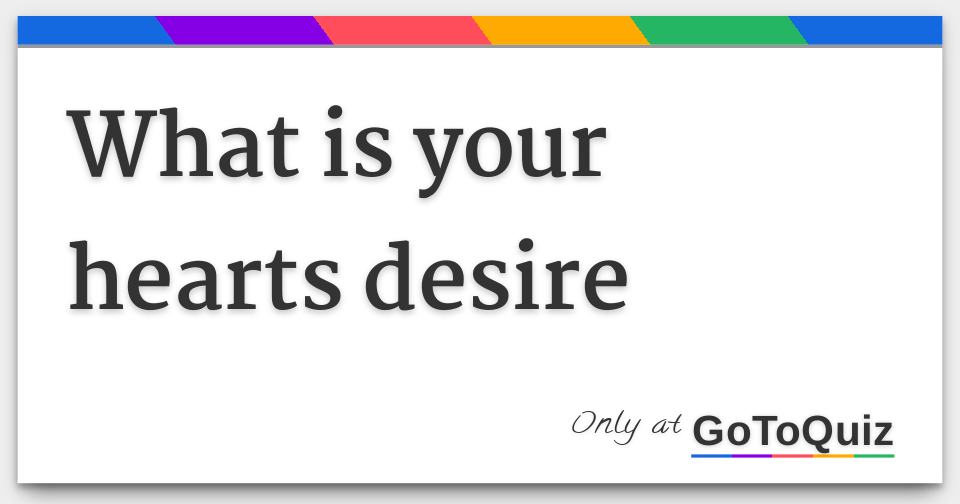What is your hearts desire What is your hearts desire