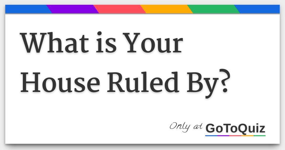 What is Your House Ruled By?