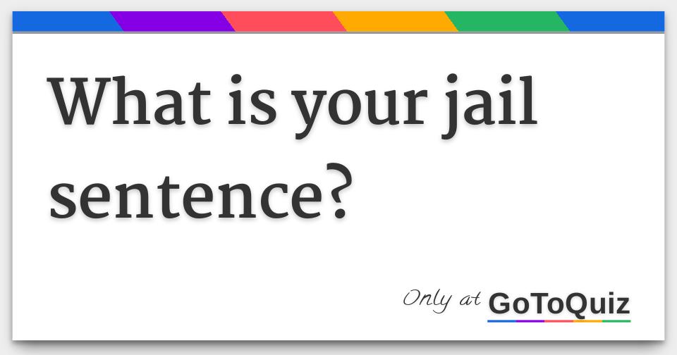 what is your jail sentence?