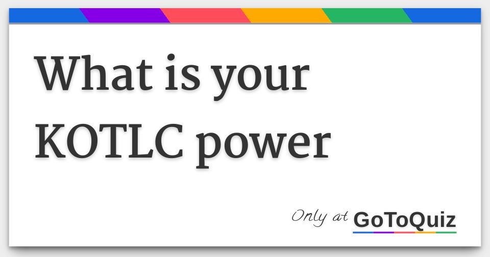 What is your KOTLC power