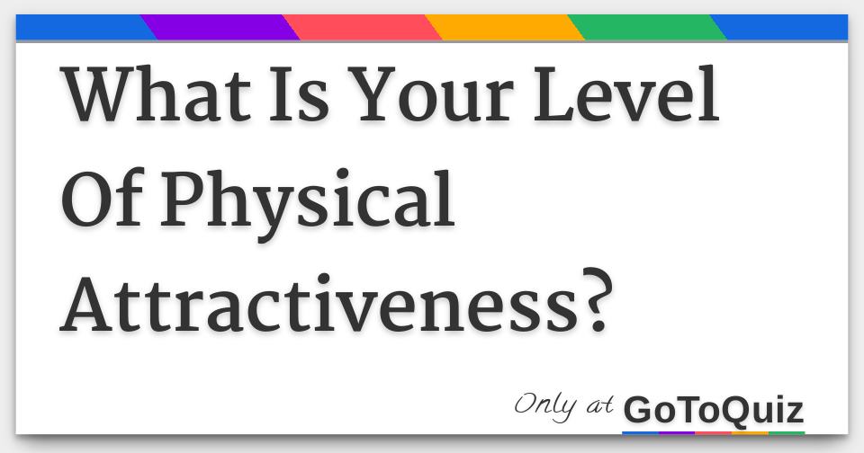 What Is Your Level Of Physical Attractiveness?
