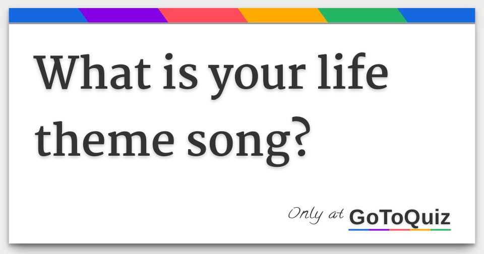 What Is Your Life Theme Song What Is Your Life Theme Song