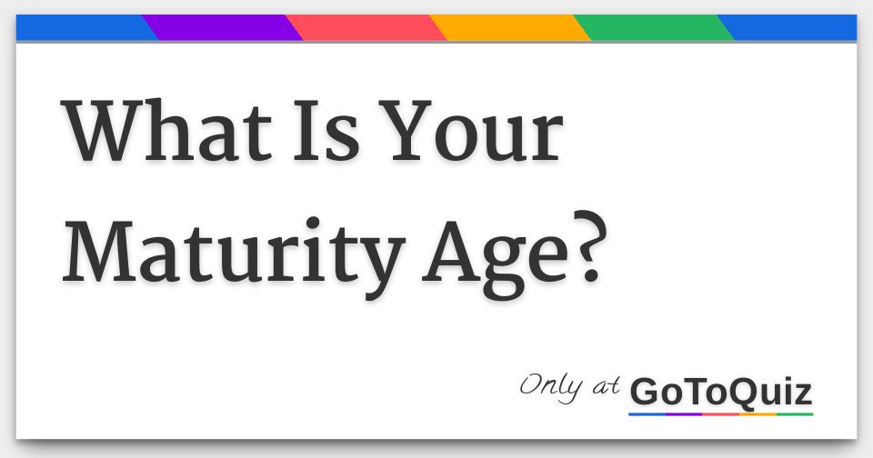 Results What Is Your Maturity Age?