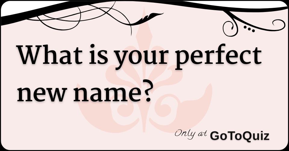 What is your perfect new name?