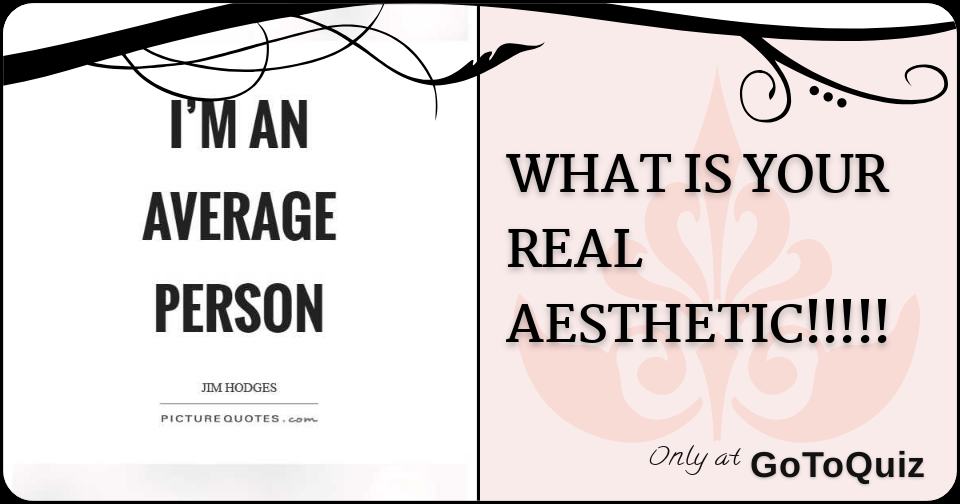 WHAT IS YOUR REAL AESTHETIC!!!!!