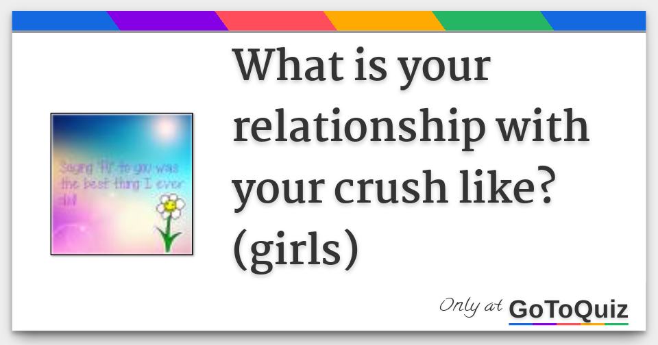 What Is Your Relationship With Your Crush Like Girls