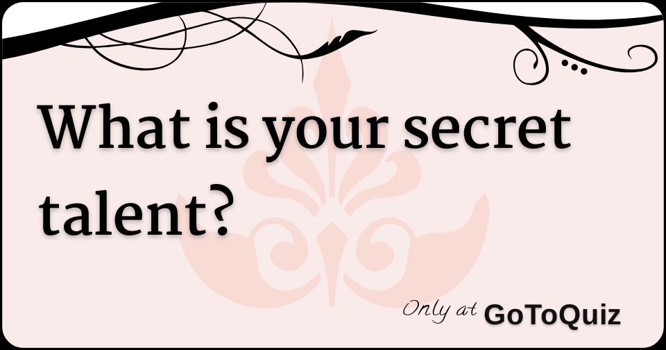 What is your secret talent?