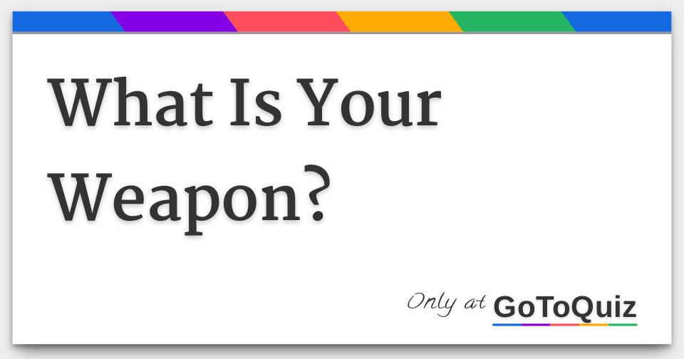 What Is Your Weapon?