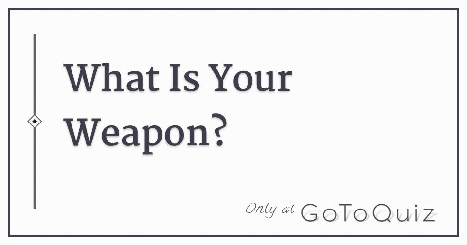 What Is Your Weapon?