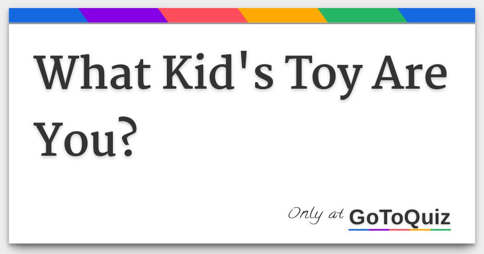What Kid's Toy Are You?