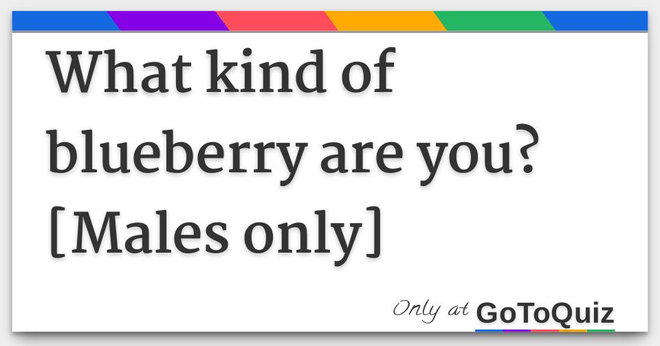 What kind of blueberry are you? [Males only]