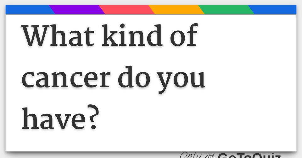 What kind of cancer do you have?