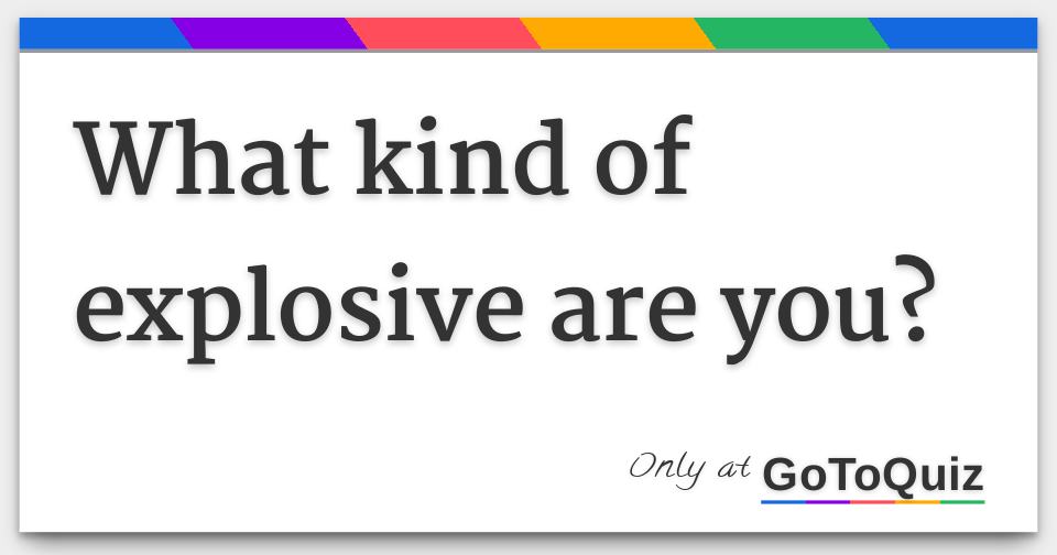 What kind of explosive are you?