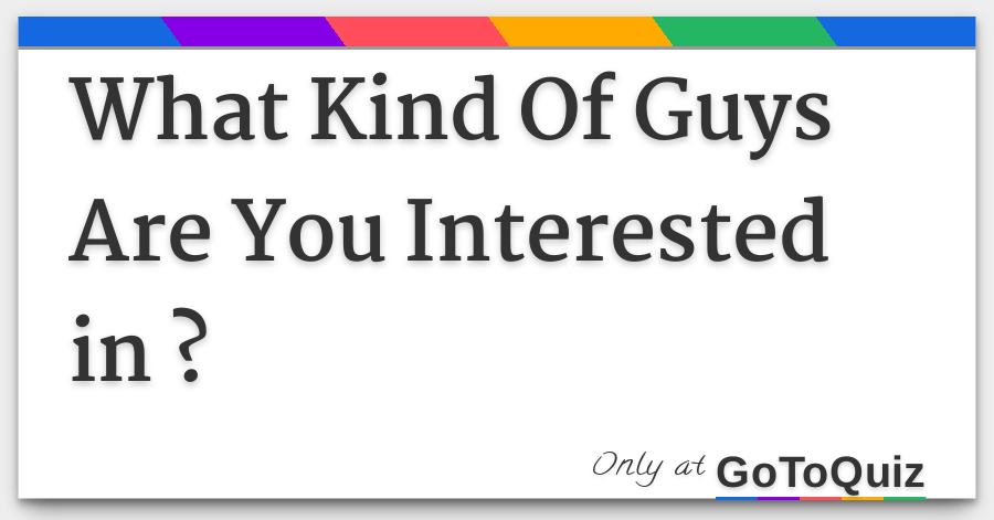 What Kind Of Guys Are You Interested In What Kind Of Guys Are You Interested In