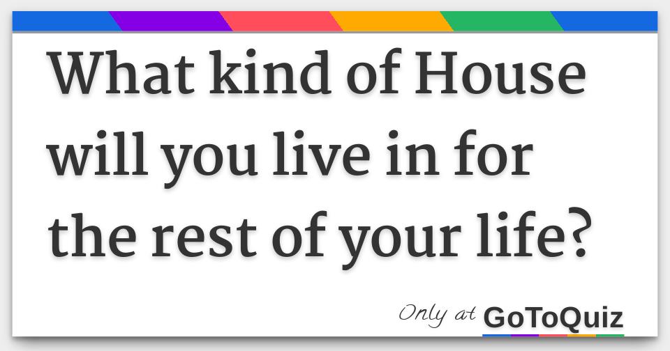 What Kind Of House Will You Live In For The Rest Of Your Life 