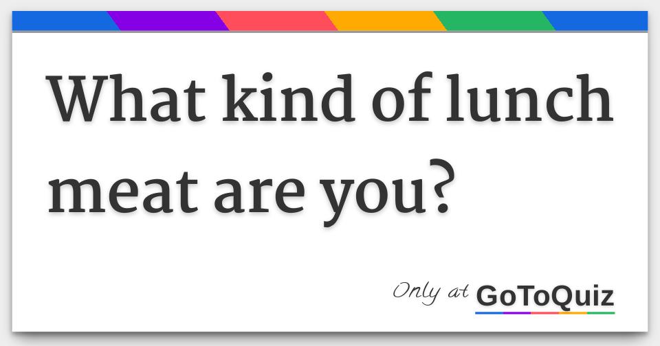 What kind of lunch meat are you?