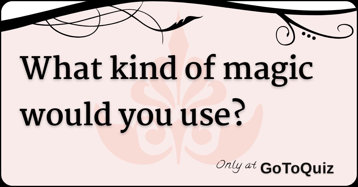 What kind of magic would you use?
