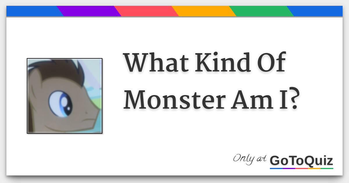 What Kind Of Monster Am I?