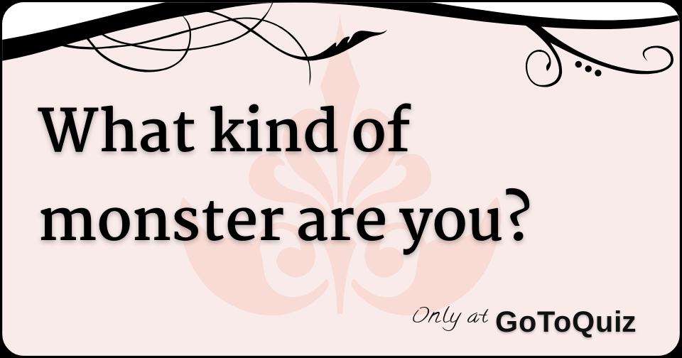 What kind of monster are you?
