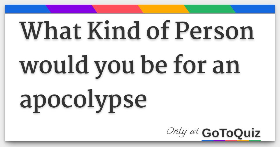 What Kind of Person would you be for an apocolypse