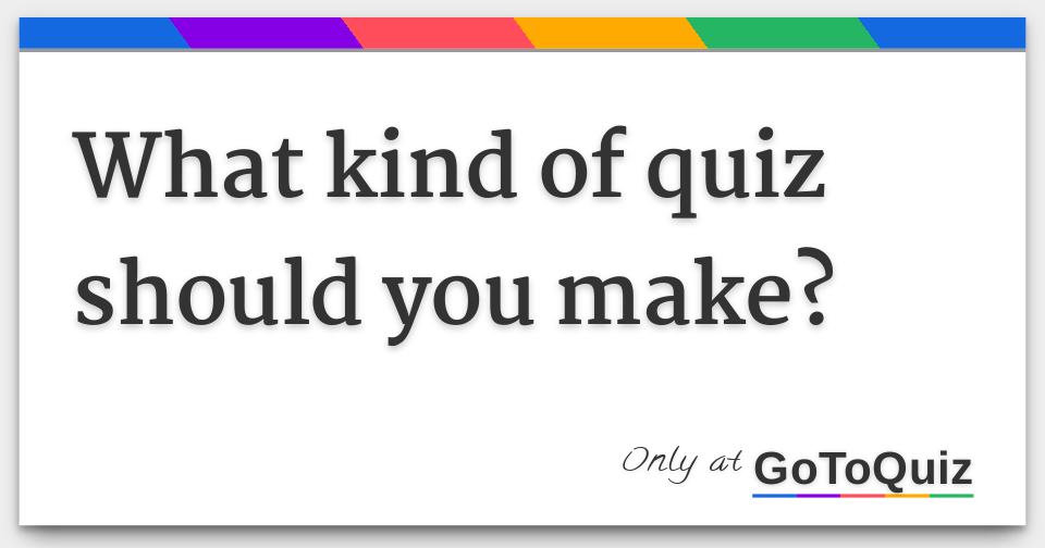 What kind of quiz should you make?