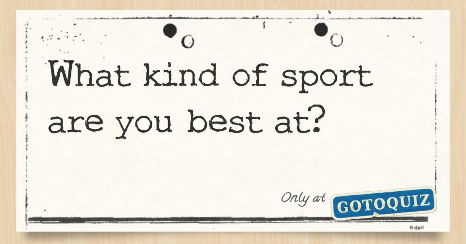 What kind of sport are you best at?